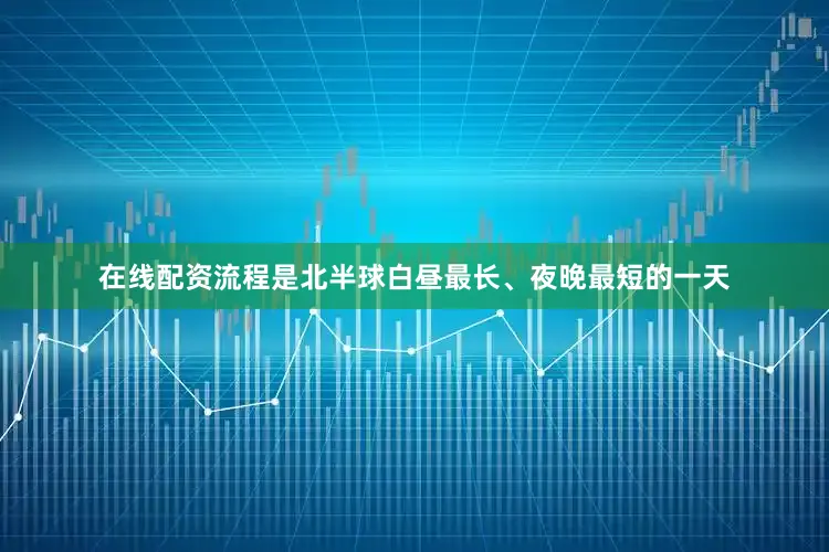 在线配资流程是北半球白昼最长、夜晚最短的一天
