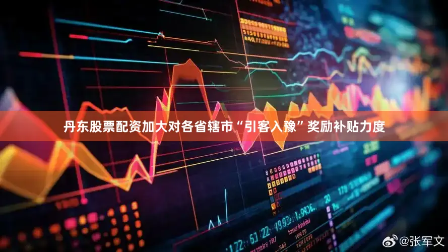 丹东股票配资加大对各省辖市“引客入豫”奖励补贴力度