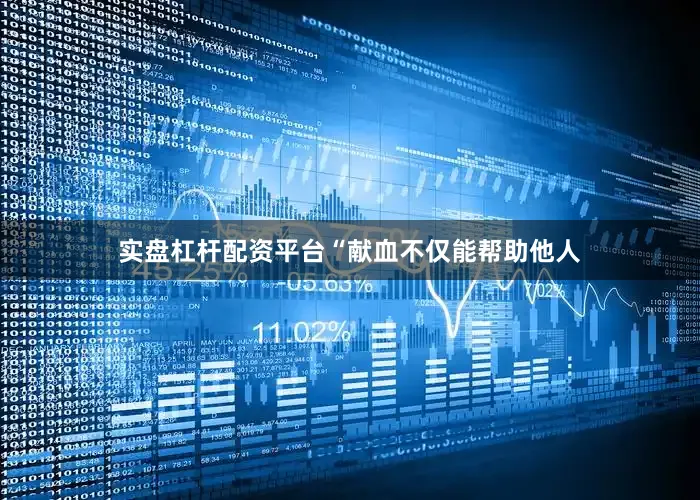 实盘杠杆配资平台“献血不仅能帮助他人