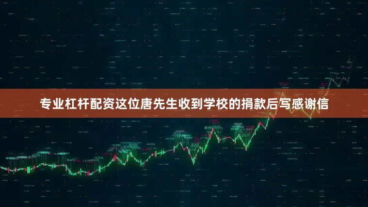 专业杠杆配资这位唐先生收到学校的捐款后写感谢信