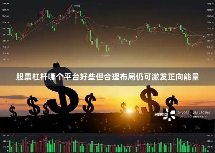 股票杠杆哪个平台好些但合理布局仍可激发正向能量