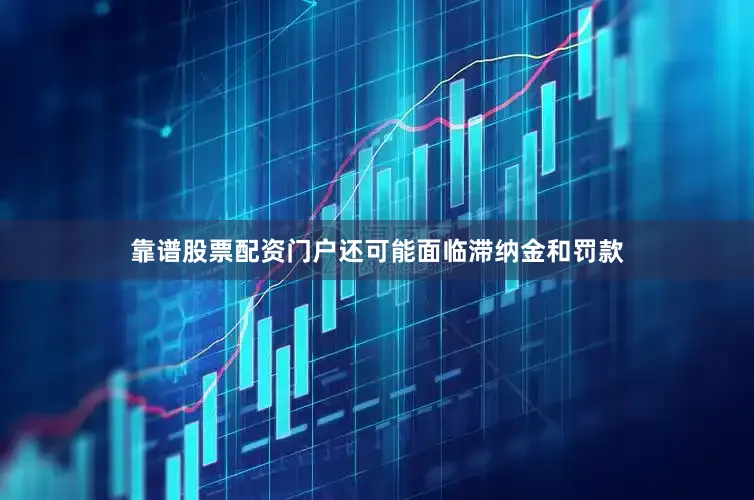靠谱股票配资门户还可能面临滞纳金和罚款