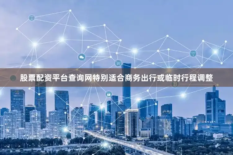 股票配资平台查询网特别适合商务出行或临时行程调整