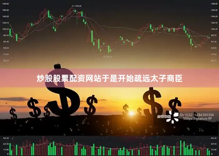 炒股股票配资网站于是开始疏远太子商臣