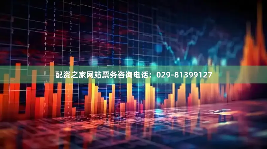 配资之家网站票务咨询电话：029-81399127