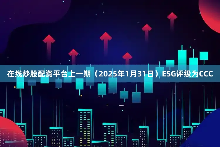 在线炒股配资平台上一期（2025年1月31日）ESG评级为CCC