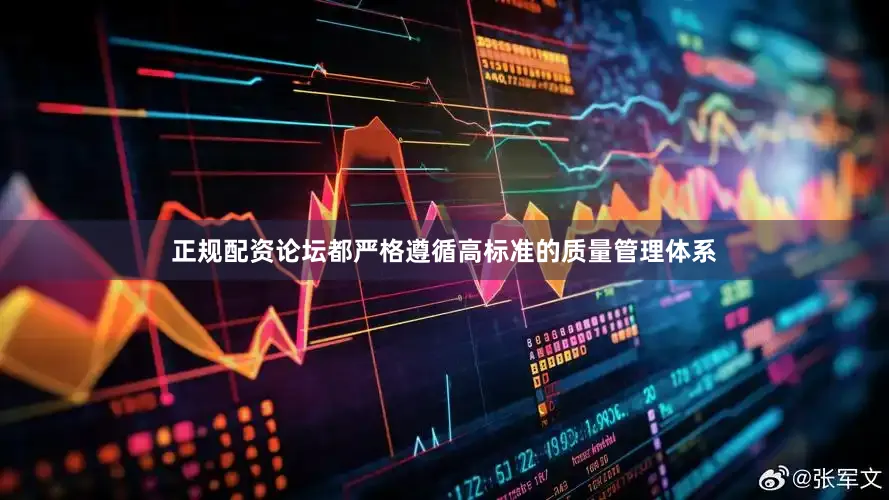 正规配资论坛都严格遵循高标准的质量管理体系