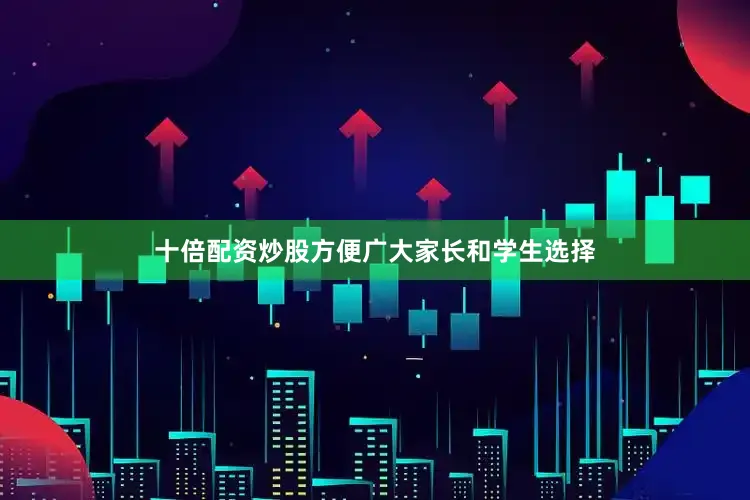 十倍配资炒股方便广大家长和学生选择