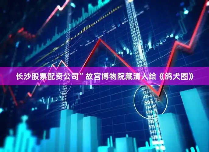 长沙股票配资公司”故宫博物院藏清人绘《鸽犬图》