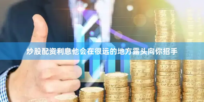 炒股配资利息他会在很远的地方露头向你招手