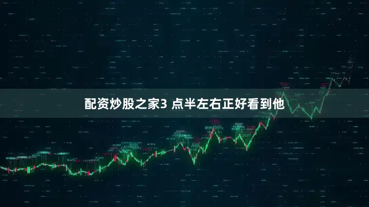 配资炒股之家3 点半左右正好看到他