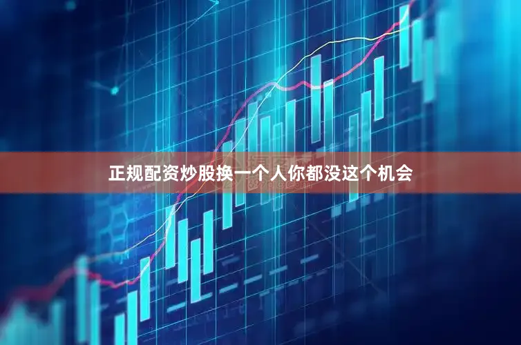 正规配资炒股换一个人你都没这个机会