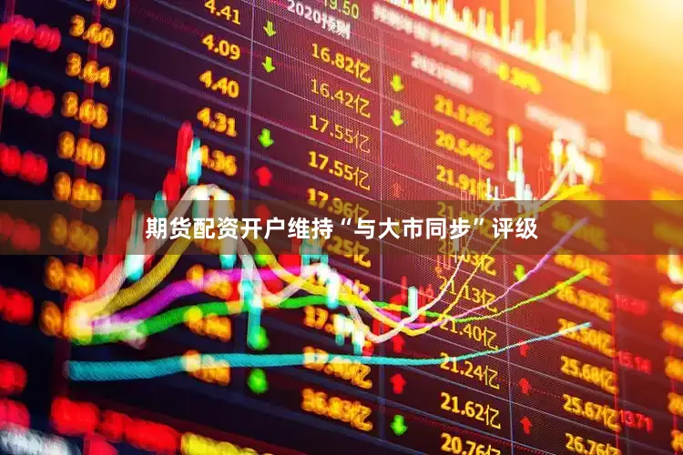 期货配资开户维持“与大市同步”评级