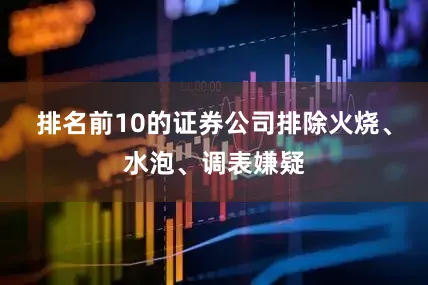 排名前10的证券公司排除火烧、水泡、调表嫌疑