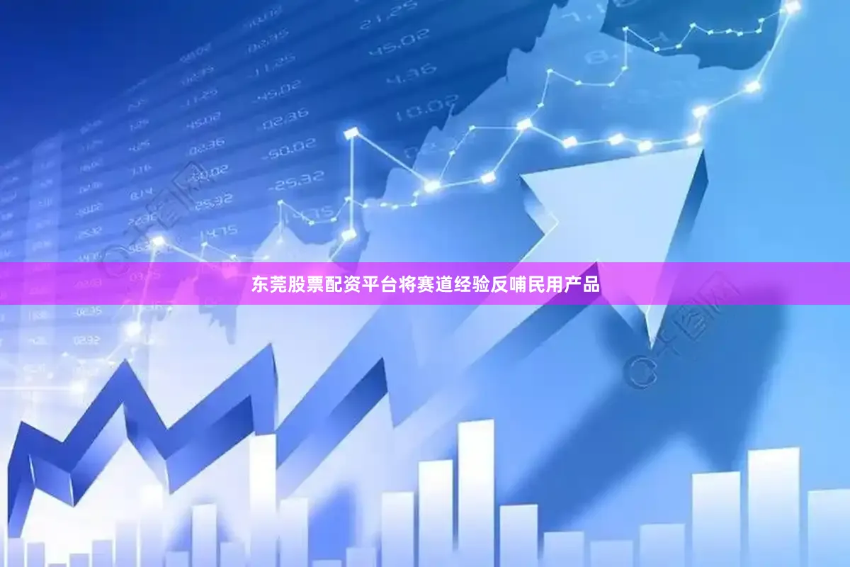 东莞股票配资平台将赛道经验反哺民用产品