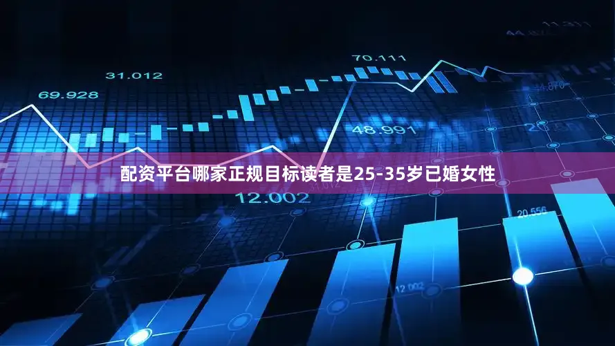 配资平台哪家正规目标读者是25-35岁已婚女性