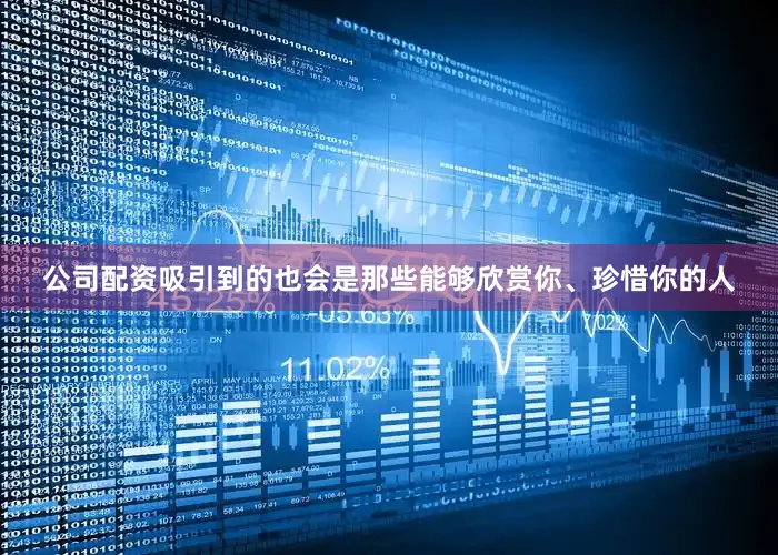 公司配资吸引到的也会是那些能够欣赏你、珍惜你的人