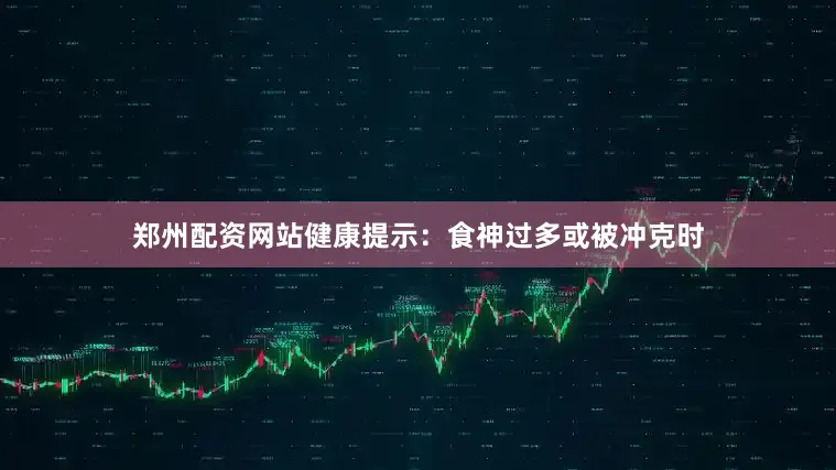 郑州配资网站健康提示：食神过多或被冲克时