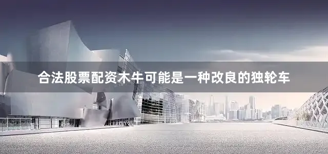 合法股票配资木牛可能是一种改良的独轮车