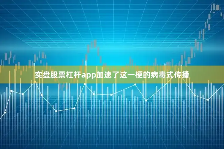 实盘股票杠杆app加速了这一梗的病毒式传播