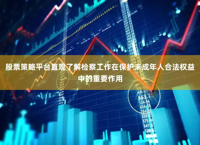 股票策略平台直观了解检察工作在保护未成年人合法权益中的重要作用