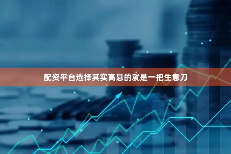 配资平台选择其实高悬的就是一把生意刀