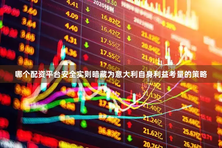 哪个配资平台安全实则暗藏为意大利自身利益考量的策略