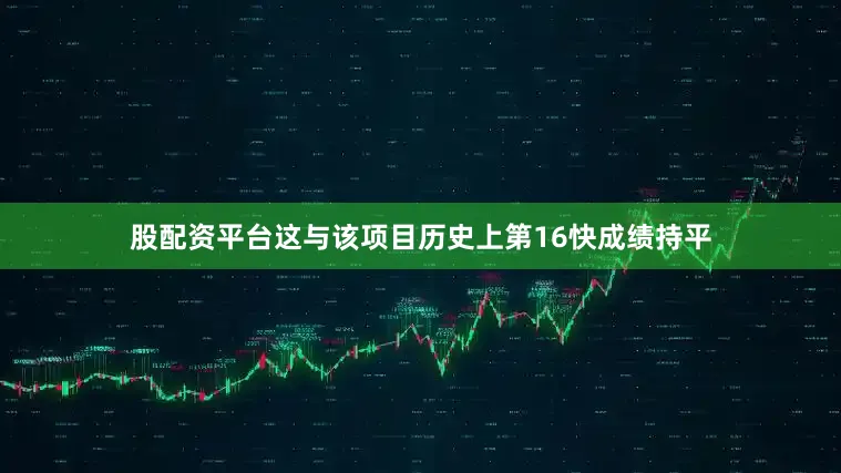股配资平台这与该项目历史上第16快成绩持平