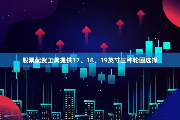 股票配资工具提供17、18、19英寸三种轮圈选择