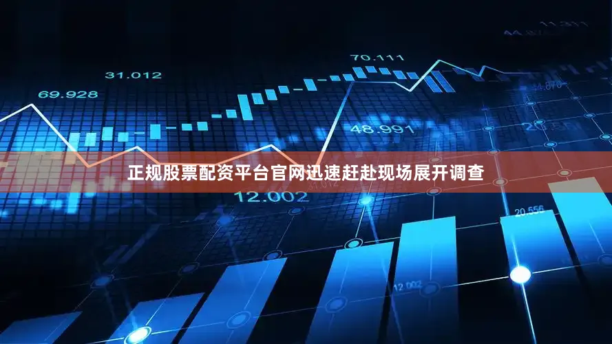 正规股票配资平台官网迅速赶赴现场展开调查