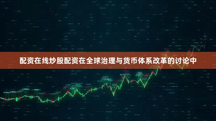 配资在线炒股配资在全球治理与货币体系改革的讨论中