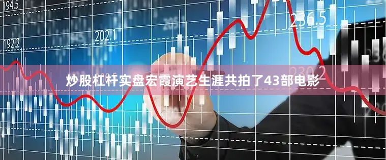 炒股杠杆实盘宏霞演艺生涯共拍了43部电影