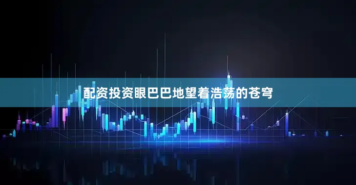 配资投资眼巴巴地望着浩荡的苍穹