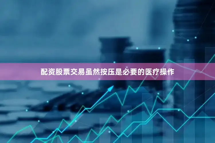 配资股票交易虽然按压是必要的医疗操作