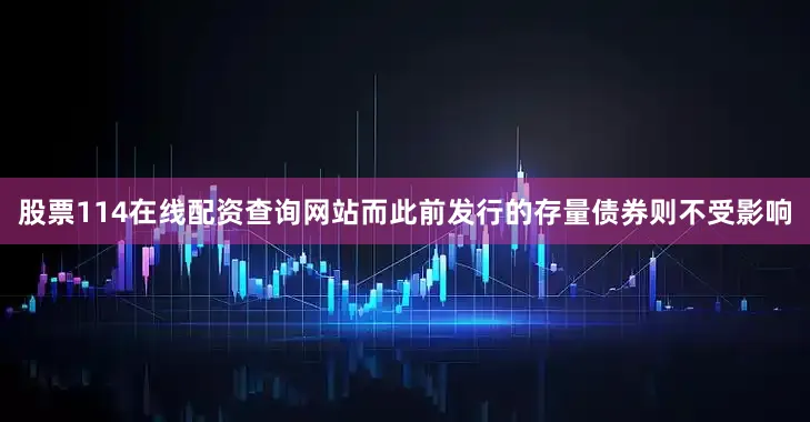 股票114在线配资查询网站而此前发行的存量债券则不受影响
