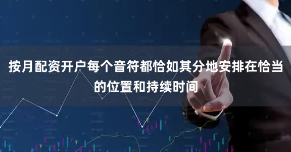 按月配资开户每个音符都恰如其分地安排在恰当的位置和持续时间