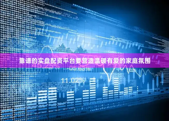 靠谱的实盘配资平台要营造温暖有爱的家庭氛围