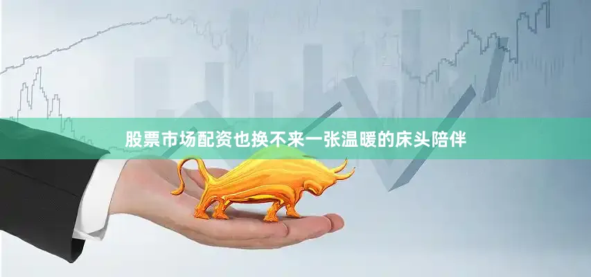 股票市场配资也换不来一张温暖的床头陪伴