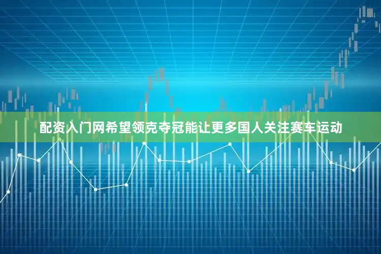 配资入门网希望领克夺冠能让更多国人关注赛车运动