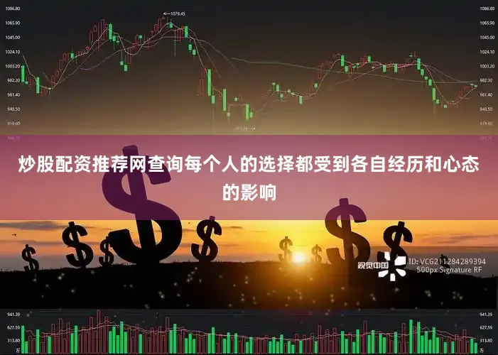 炒股配资推荐网查询每个人的选择都受到各自经历和心态的影响