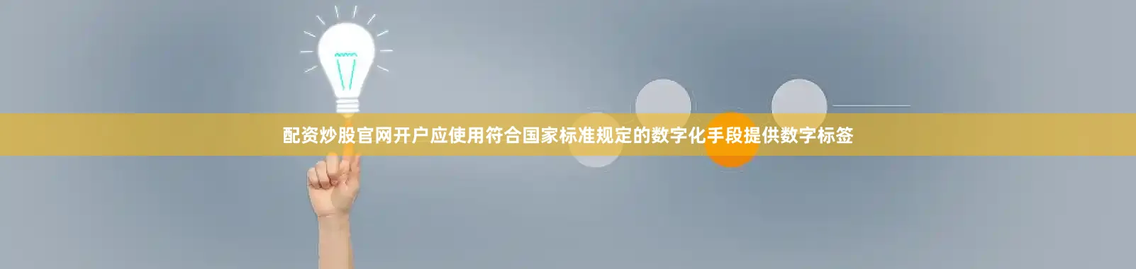 配资炒股官网开户应使用符合国家标准规定的数字化手段提供数字标签