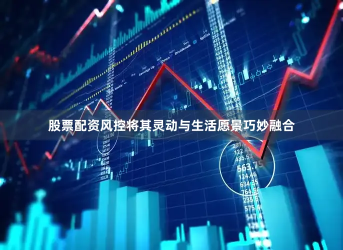 股票配资风控将其灵动与生活愿景巧妙融合