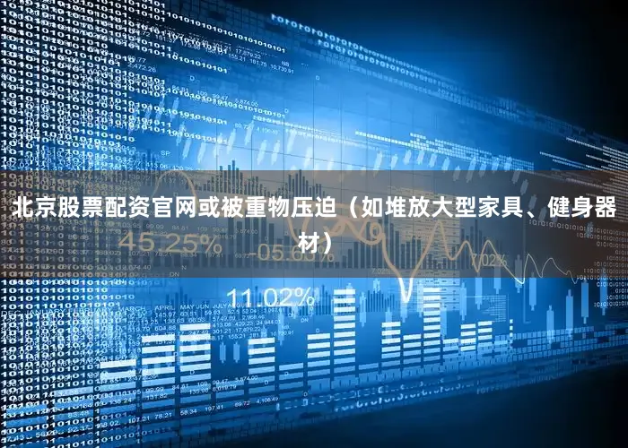 北京股票配资官网或被重物压迫（如堆放大型家具、健身器材）