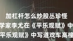 加杠杆怎么炒股丛珍怪”东汉文学家李尤在《平乐观赋》中写道戏车高橦