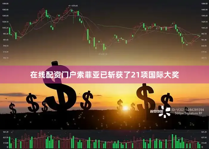 在线配资门户索菲亚已斩获了21项国际大奖