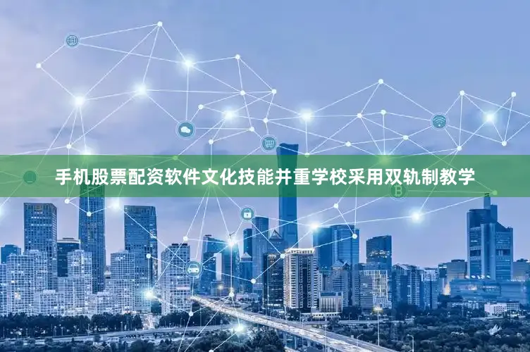 手机股票配资软件文化技能并重学校采用双轨制教学