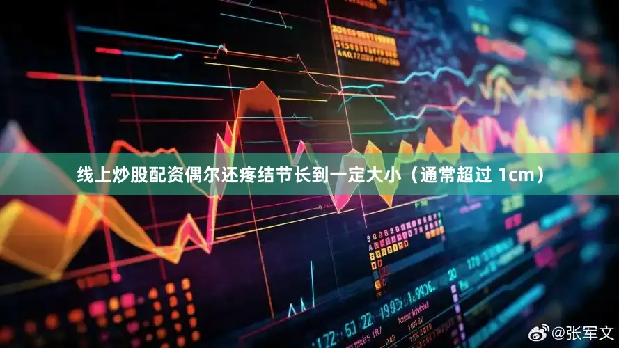 线上炒股配资偶尔还疼结节长到一定大小（通常超过 1cm）