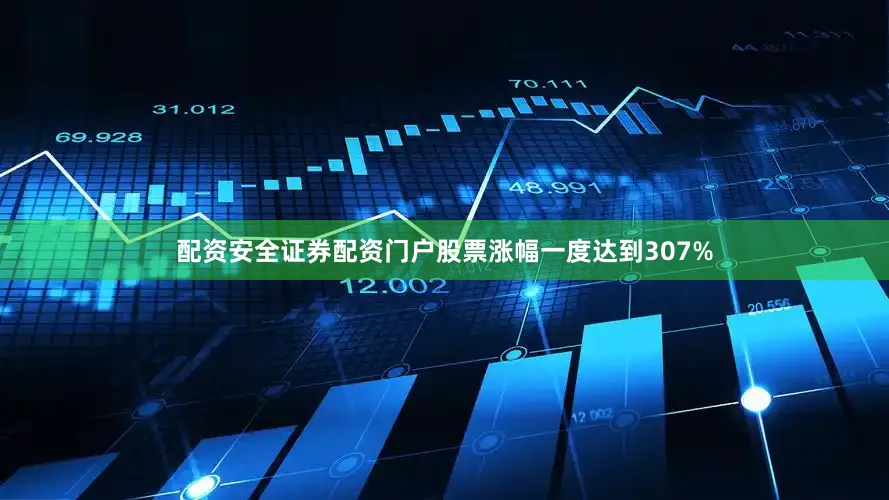 配资安全证券配资门户股票涨幅一度达到307%
