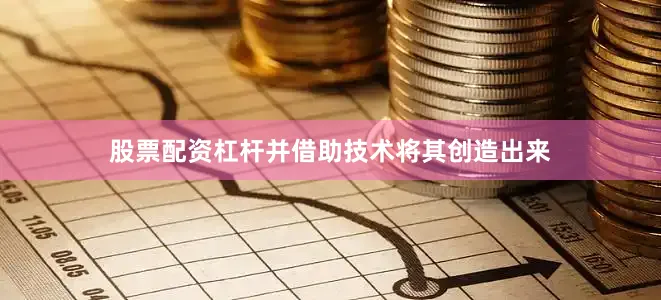 股票配资杠杆并借助技术将其创造出来