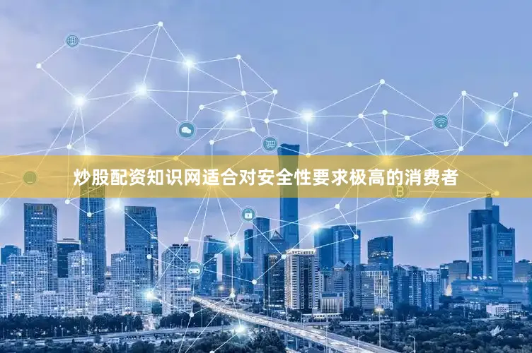 炒股配资知识网适合对安全性要求极高的消费者
